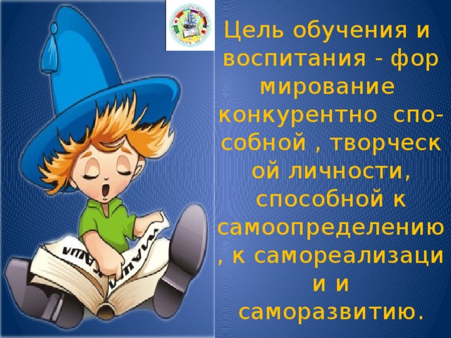 Цель обучения и   воспитания - формирование   конкурентно  спо-собной , творческой личности, способной к самоопределению, к самореализации и саморазвитию. 