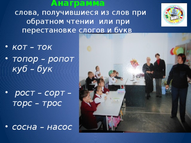 Анаграмма    слова, получившиеся из слов при обратном чтении или при перестановке слогов и букв   кот – ток топор – ропот куб – бук    рост – сорт – торс – трос  сосна – насос 