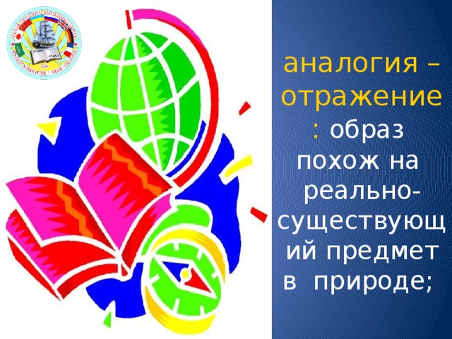 аналогия – отражение: образ похож на реально-существующий предмет в природе;  