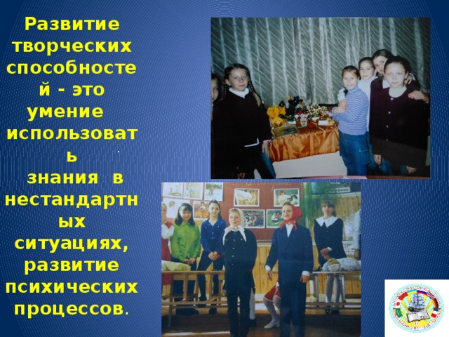 Развитие творческих способностей - это умение   использовать   знания  в нестандартных ситуациях,   развитие  психических процессов . . 