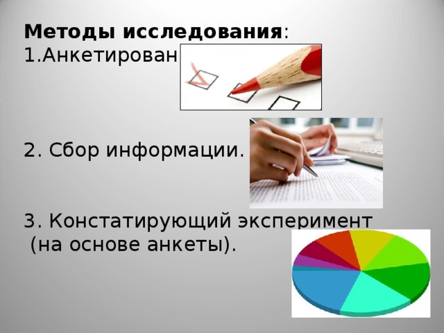 Методы исследования : Анкетирование. 2. Сбор информации. 3. Констатирующий эксперимент  (на основе анкеты). 