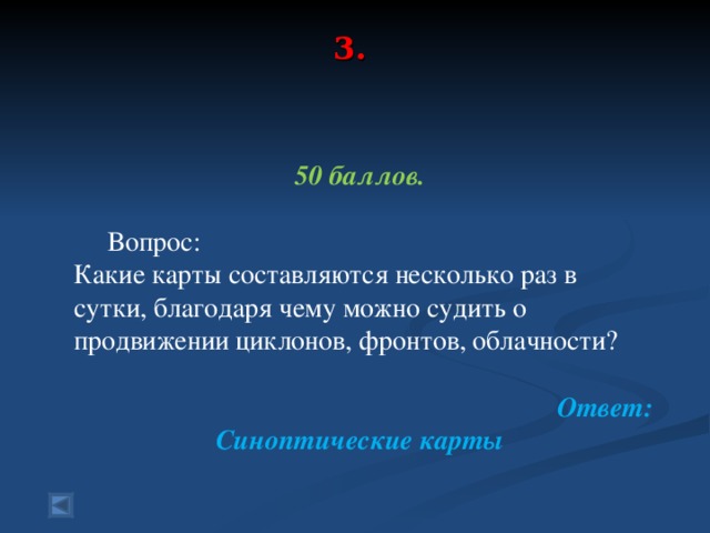 3.      50 баллов.   Вопрос: Какие карты составляются несколько раз в сутки, благодаря чему можно судить о продвижении циклонов, фронтов, облачности?  Ответ: Синоптические карты  