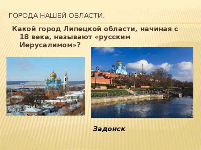 Города нашей области.   Какой город Липецкой области, начиная с 18 века, называют «русским Иерусалимом»? Задонск 