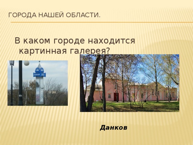 Города нашей области.    В каком городе находится картинная галерея? Данков 