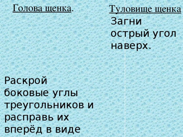 Голова щенка . Туловище щенка Загни острый угол наверх. Раскрой боковые углы треугольников и расправь их вперёд в виде ушей.