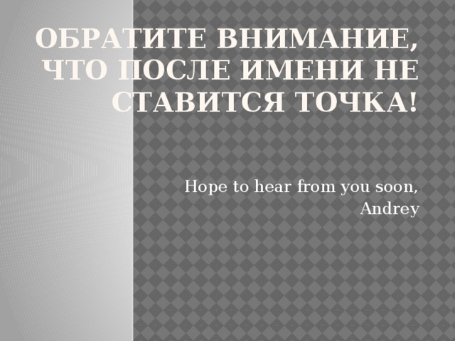 Обратите внимание, что после имени не ставится точка! Hope to hear from you soon, Andrey 