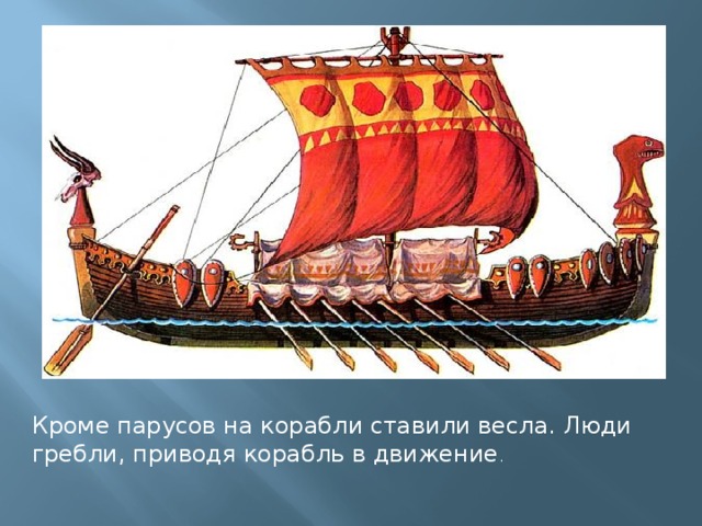 Кроме парусов на корабли ставили весла. Люди гребли, приводя корабль в движение . 