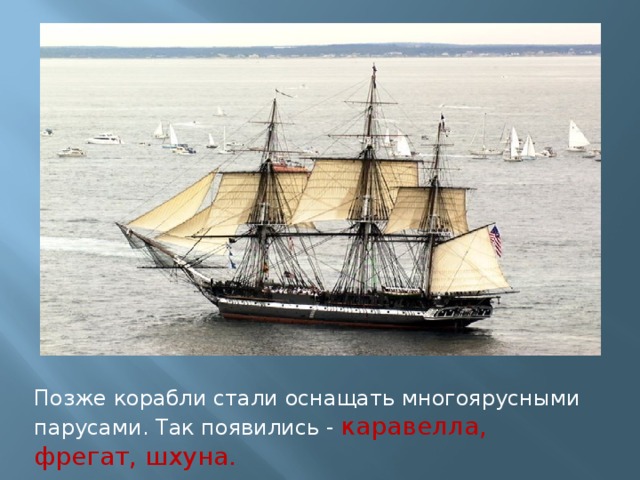 Позже корабли стали оснащать многоярусными парусами. Так появились - каравелла, фрегат, шхуна. 
