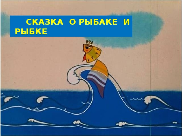  СКАЗКА О РЫБАКЕ И РЫБКЕ 
