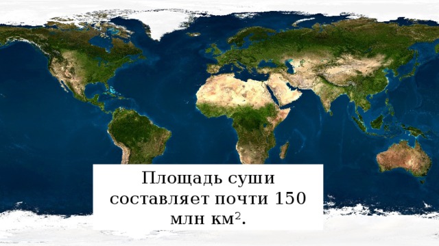 Площадь суши составляет почти 150 млн км 2 . 