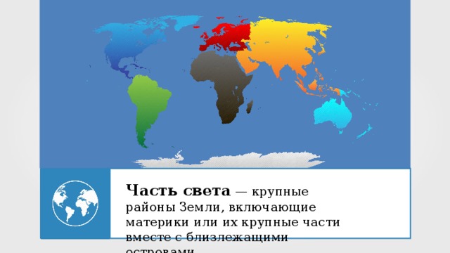 Часть света  — крупные районы Земли, включающие материки или их крупные части вместе с близлежащими островами. 