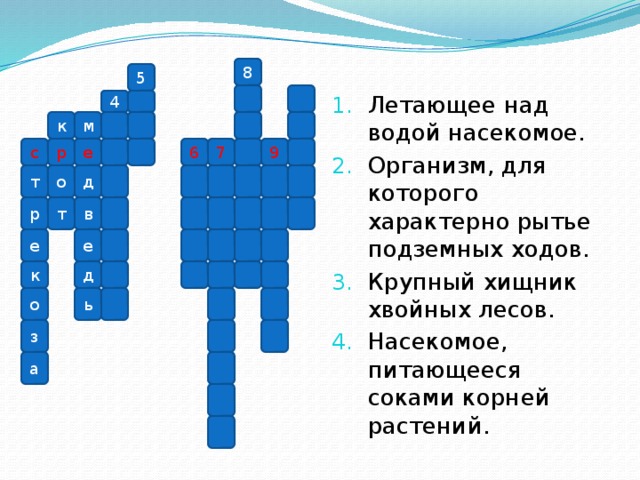 Летающее над водой насекомое. Организм, для которого характерно рытье подземных ходов. Крупный хищник хвойных лесов. Насекомое, питающееся соками корней растений.