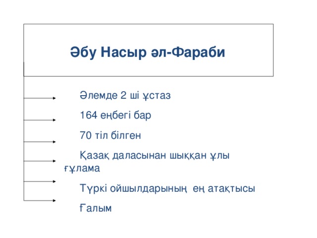  Әбу Насыр әл-Фараби  Әлемде 2 ші ұстаз 164 еңбегі бар 70 тіл білген Қазақ даласынан шыққан ұлы ғұлама Түркі ойшылдарының ең атақтысы Ғалым 