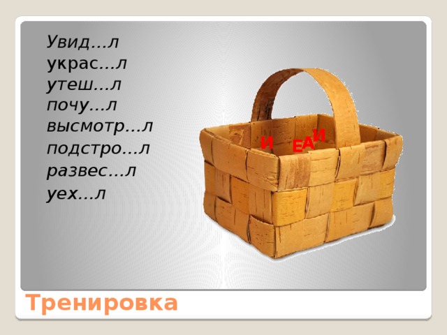  Увид…л  украс …л  утеш…л  почу…л  высмотр…л  подстро…л  развес…л  уех…л   И И А Е Е И И Я Тренировка 