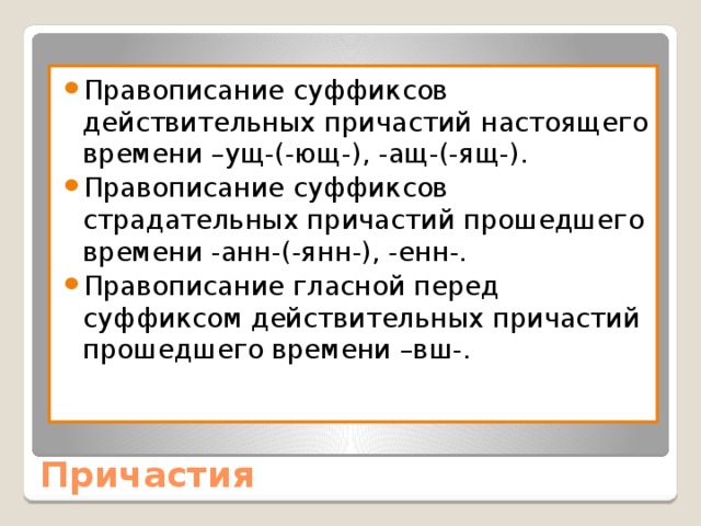 Правописание суффиксов действительных причастий настоящего времени –ущ-(-ющ-), -ащ-(-ящ-). Правописание суффиксов страдательных причастий прошедшего времени -анн-(-янн-), -енн-. Правописание гласной перед суффиксом действительных причастий прошедшего времени –вш-. Причастия 