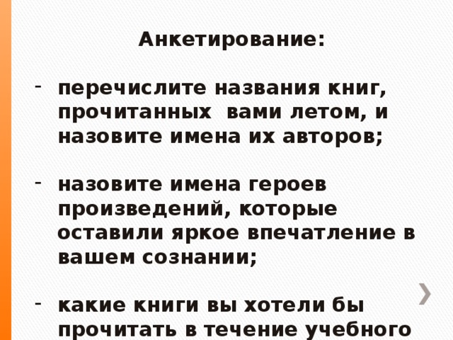 Анкетирование:  перечислите названия книг, прочитанных вами летом, и назовите имена их авторов;  назовите имена героев произведений, которые оставили яркое впечатление в вашем сознании;  какие книги вы хотели бы прочитать в течение учебного года.