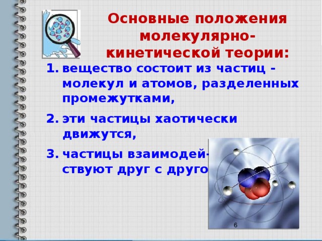 Основные положения молекулярно-кинетической теории: вещество состоит из частиц - молекул и атомов, разделенных промежутками, эти частицы хаотически движутся, частицы взаимодей-  ствуют друг с другом.