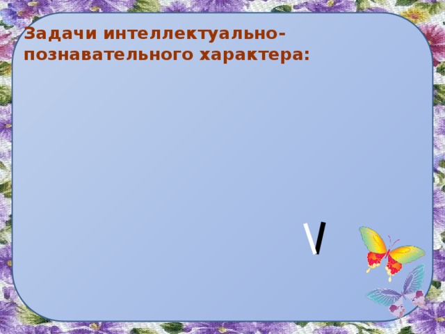 Задачи интеллектуально-познавательного характера: 