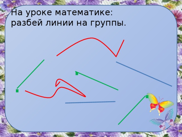 На уроке математике:  разбей линии на группы. . . . 