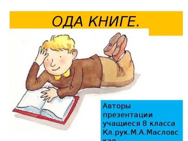 ОДА КНИГЕ. Авторы презентации учащиеся 8 класса Кл.рук.М.А.Масловская 