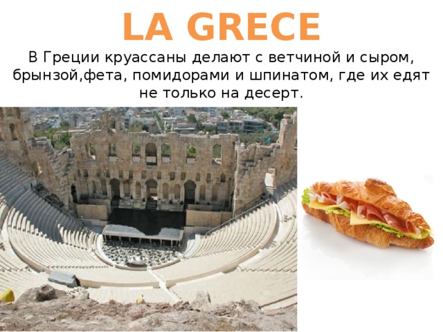 LA GRECE  В Греции круассаны делают с ветчиной и сыром, брынзой,фета, помидорами и шпинатом, где их едят не только на десерт. 