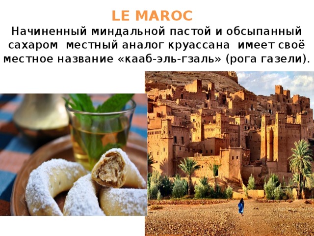 LE MAROC  Начиненный миндальной пастой и обсыпанный сахаром местный аналог круассана имеет своё местное название «кааб-эль-гзаль» (рога газели). 