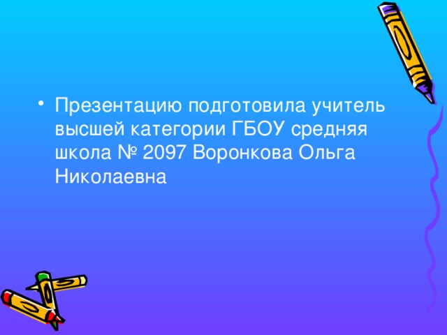 Презентацию подготовила учитель высшей категории ГБОУ средняя школа № 2097 Воронкова Ольга Николаевна 