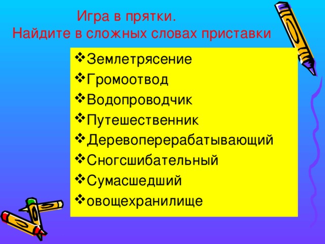  Игра в прятки.  Найдите в сложных словах приставки Землетрясение Громоотвод Водопроводчик Путешественник Деревоперерабатывающий Сногсшибательный Сумасшедший овощехранилище 