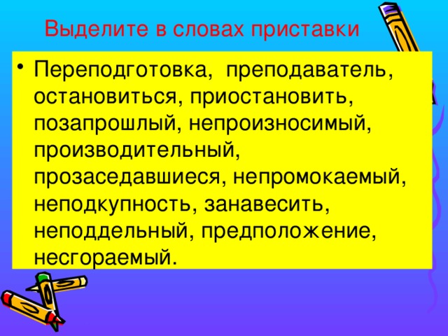 Выделите в словах приставки Переподготовка, преподаватель, остановиться, приостановить, позапрошлый, непроизносимый, производительный, прозаседавшиеся, непромокаемый, неподкупность, занавесить, неподдельный, предположение, несгораемый. 