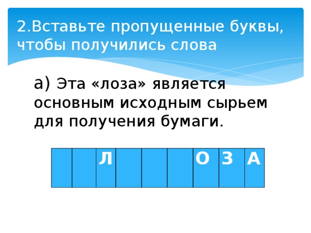 2.Вставьте пропущенные буквы, чтобы получились слова   а) Эта «лоза» является основным исходным сырьем для получения бумаги.     Л       О З А