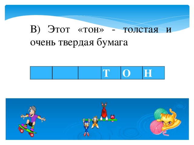 В) Этот «тон» - толстая и очень твердая бумага       Т О Н