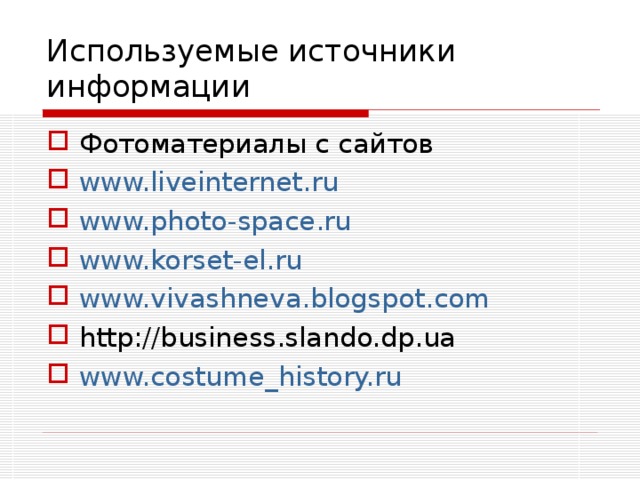 Используемые источники информации Фотоматериалы с сайтов www.liveinternet.ru  www.photo-space.ru  www.korset-el.ru  www.vivashneva.blogspot.com  http://business.slando.dp.ua www.costume_history.ru  