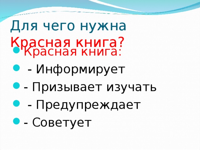 Для чего нужна Красная книга? Красная книга:  - Информирует - Призывает изучать  - Предупреждает - Советует 