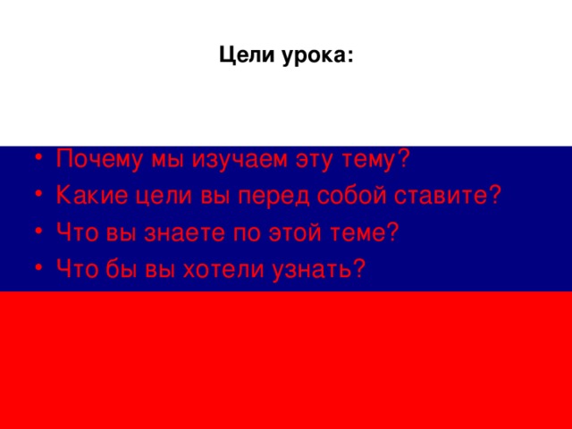 Цели урока: Почему мы изучаем эту тему? Какие цели вы перед собой ставите? Что вы знаете по этой теме? Что бы вы хотели узнать? 