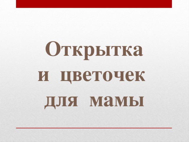 Открытка и цветочек для мамы 