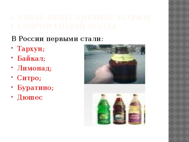 Самые популярные марки газированной воды В России первыми стали: Тархун; Байкал; Лимонад; Ситро; Буратино; Дюшес 