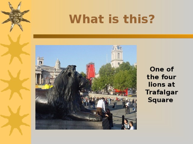 What is this? One of the four lions at Trafalgar Square 