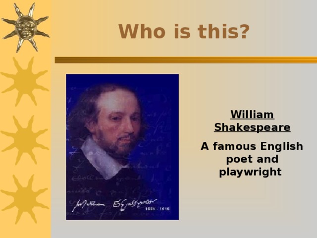 Who is this? William Shakespeare A famous English poet and playwright 