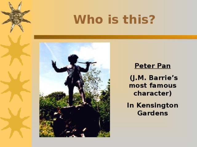 Who is this? Peter Pan  (J.M. Barrie’s most famous character) In Kensington Gardens 