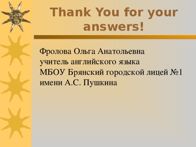 Thank You for your answers! Фролова Ольга Анатольевна учитель английского языка МБОУ Брянский городской лицей №1 имени А.С. Пушкина 