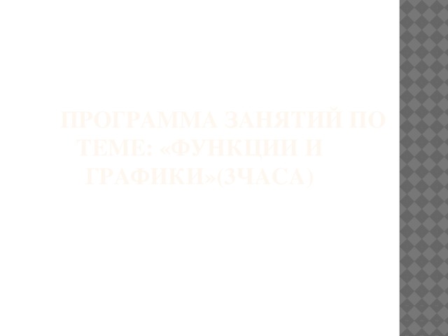  Программа занятий по теме: «Функции и графики»(3ЧАСА) 