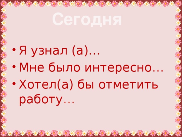 Сегодня Я узнал (а)… Мне было интересно… Хотел(а) бы отметить работу… 