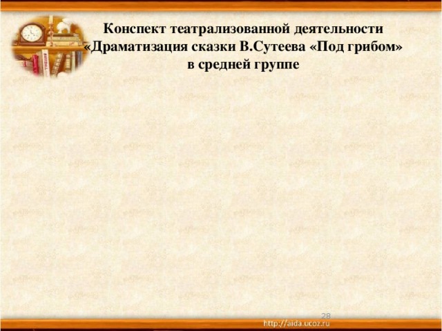 Конспект театрализованной деятельности  «Драматизация сказки В.Сутеева «Под грибом»  в средней группе    