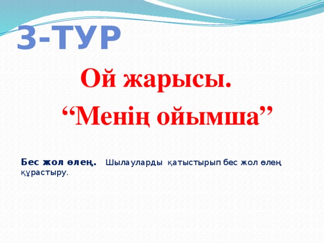 3-тур Ой жарысы. “ Менің ойымша”  Бес жол өлең. Шылауларды қатыстырып бес жол өлең құрастыру. 