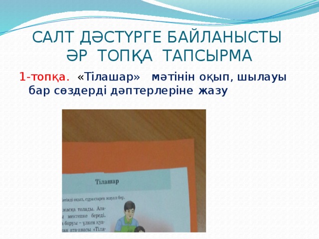 САЛТ ДӘСТҮРГЕ БАЙЛАНЫСТЫ  ӘР ТОПҚА ТАПСЫРМА 1-топқа. « Тілашар» мәтінін оқып, шылауы бар сөздерді дәптерлеріне жазу 