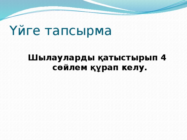 Үйге тапсырма Шылауларды қатыстырып 4 сөйлем құрап келу. 