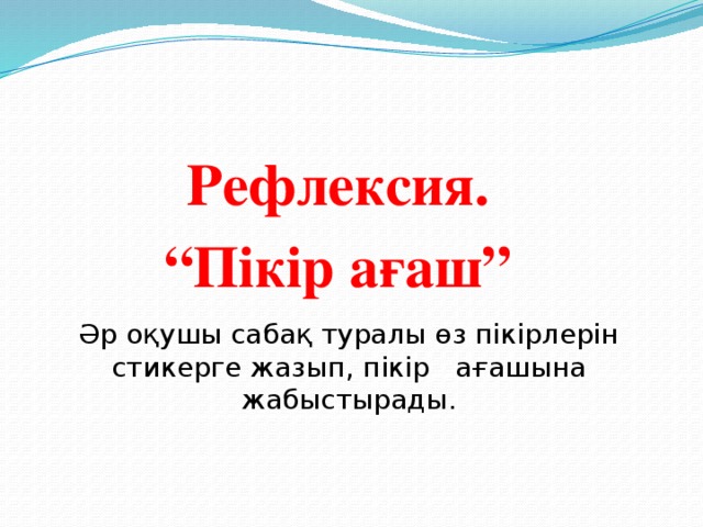 Рефлексия. “ Пікір ағаш” Әр оқушы сабақ туралы өз пікірлерін стикерге жазып, пікір ағашына жабыстырады. 