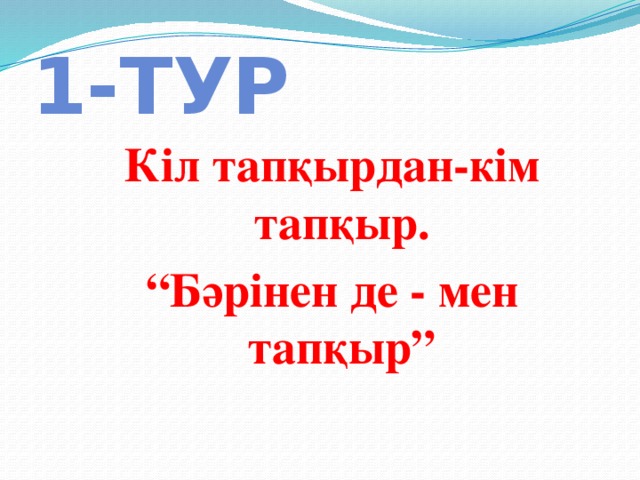 1-тур Кіл тапқырдан-кім тапқыр. “ Бәрінен де - мен тапқыр” 
