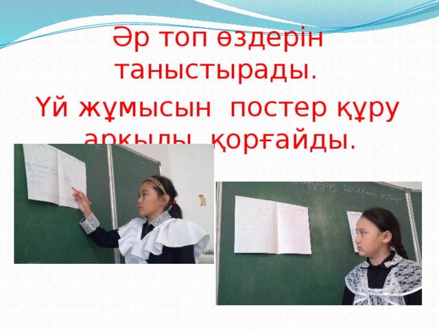 Әр топ өздерін таныстырады. Үй жұмысын постер құру арқылы қорғайды. 