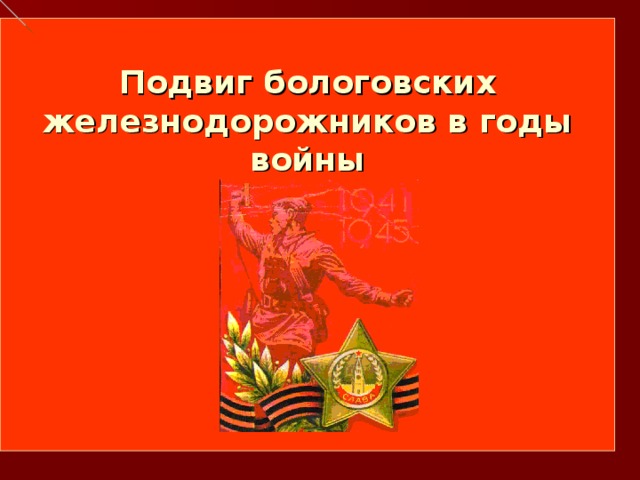 Подвиг бологовских железнодорожников в годы войны